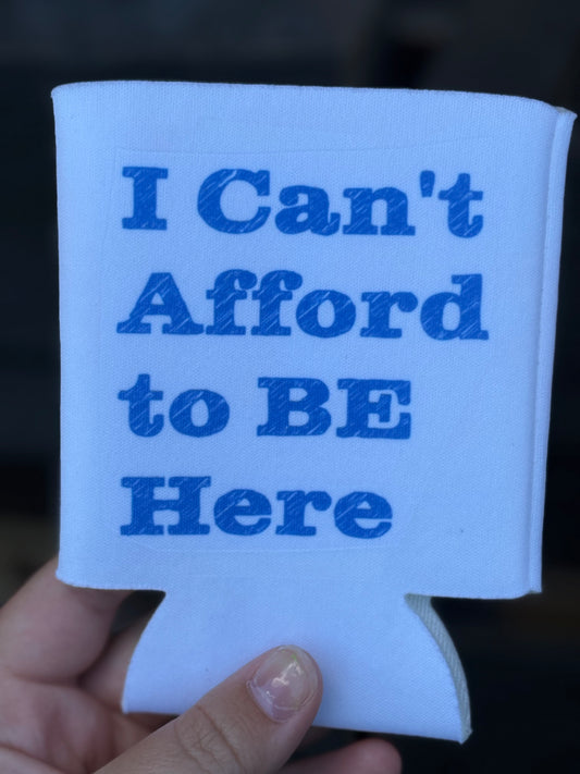 I can’t afford to be here Koozie